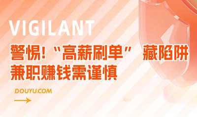 斗鱼发布防诈公告，提醒用户防范刷单陷阱，警惕轻松赚钱变赔钱。